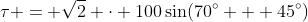 \tau = \sqrt{2} \cdot 100\sin(70^{\circ} + 45^{\circ})