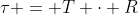 \tau = T \cdot R