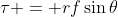 \tau = rf\sin{\theta}