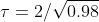 \tau=2/\sqrt{0.98}