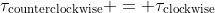 \tau_{\text{counterclockwise}} = \tau_{\text{clockwise}}