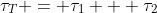 \tau_T = \tau_1 + \tau_2