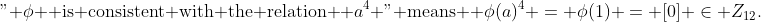 \text{"} \phi \text{ is consistent with the relation } a^4 \text{" means } \phi(a)^4 = \phi(1) = [0] \in Z_{12}.