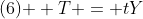 \text{(6) } T = tY