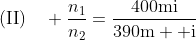 \text{(II)}\quad \frac{n_1}{n_2}=\frac{400\mathrm{mi}}{390\mathrm{m  i}}
