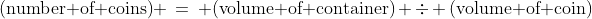\text{(number of coins)} \:=\: \text{(volume of container)} \div \text{(volume of coin)}