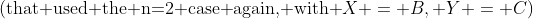 \text{(that used the n=2 case again, with }X = B, Y = C)