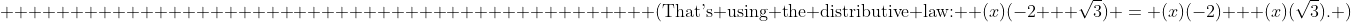 \text{                                               (That's using the distributive law: } (x)(-2 + \sqrt{3}) = (x)(-2) + (x)(\sqrt{3}).\text{ )}