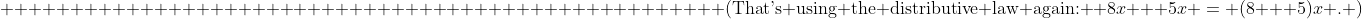 \text{                                                    (That's using the distributive law again: } 8x + 5x = (8 + 5)x \text{. )}