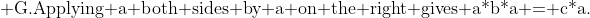 \text{ G.Applying a both sides by a on the right gives a*b*a = c*a.}