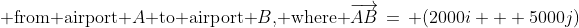 \text{ from airport }A\text{ to airport }B\text{, where }\overrightarrow{AB}\,=\, (2000i + 5000j)