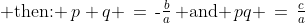 \text{ then: }\:p+q \,=\,\text{-}\tfrac{b}{a}\,\text{ and }\,pq \,=\,\tfrac{c}{a}