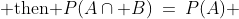 (d)\;\;\text{If }A \subset B,\;\text{ then }P(A\cap B)\:=\:P(A) 