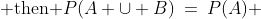 (b)\;\;\text{If }A \subset B,\;\text{ then }P(A \cup B)\:=\:P(A) 