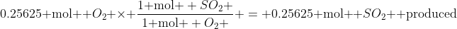 \text{0.25625 mol } O_{2} \times \frac{\text{1 mol } SO_{2} }{\text{1 mol } O_{2} } = \text{0.25625 mol } SO_{2} \text{ produced}