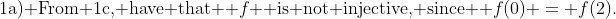 \text{1a) From 1c, have that } f \text{ is not injective, since } f(0) = f(2).