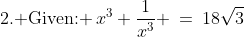 \text{2. Given: }\,x^3+\frac{1}{x^3} \:=\:18\sqrt{3}\;\;{\color{blue}[1]}