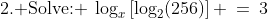 \text{2. Solve: }\:\log_x\left[\log_2(256)\right] \:=\:3
