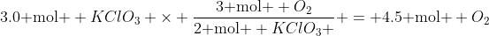 \text{3.0 mol } KClO_{3} \times \frac{\text{3 mol } O_{2}}{\text{2 mol } KClO_{3} } = \text{4.5 mol } O_{2}
