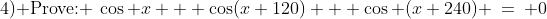 \text{4) Prove: }\:\cos x + \cos(x+120) + \cos (x+240) \:=\: 0