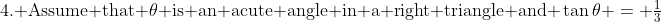 \text{4. Assume that }\theta\text{ is an acute angle in a right triangle and }\tan\theta = \tfrac{1}{3}