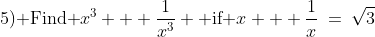 \text{5) Find }x^3 + \frac{1}{x^3} \text{ if }x + \frac{1}{x}\:=\:\sqrt{3}