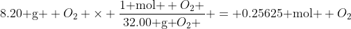 \text{8.20 g } O_{2} \times \frac{\text{1 mol } O_{2} }{\text{32.00 g }O_{2} } = \text{0.25625 mol } O_{2}