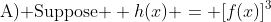 \text{A) Suppose } h(x) = [f(x)]^3
