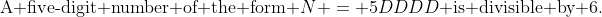 \text{A five-digit number of the form }N = 5DDDD\text{ is divisible by 6.}