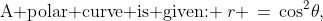 \text{A polar curve is given: }\:r \,=\,\cos^2\!\theta,\;0 \le \theta \le 2\pi