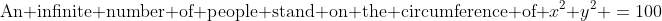 \text{An infinite number of people stand on the circumference of }x^2+y^2 \:=\:100