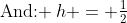 \text{And: }\,h = \tfrac{1}{2}