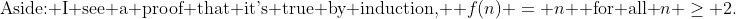 \text{Aside: I see a proof that it's true by induction, } f(n) = n \text{ for all }n \ge 2.