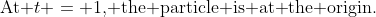 \text{At }t = 1\text{, the particle is at the origin.}