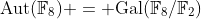 \text{Aut}(\mathbb{F}_8) = \text{Gal}(\mathbb{F}_8/\mathbb{F}_2)