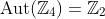 \text{Aut}(\mathbb{Z}_4)=\mathbb{Z}_2