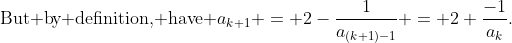 \text{But by definition, have }a_{k+1} = 2-\frac{1}{a_{(k+1)-1}} = 2+\frac{-1}{a_k}.