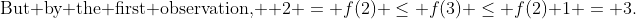 \text{But by the first observation, } 2 = f(2) \le f(3) \le f(2)+1 = 3.