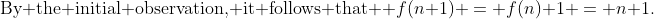 \text{By the initial observation, it follows that } f(n+1) = f(n)+1 = n+1.