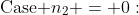 \text{Case }n_2 = 0: