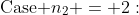 \text{Case }n_2 = 2: