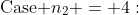 \text{Case }n_2 = 4:
