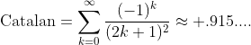 \text{Catalan}=\sum_{k=0}^{\infty}\frac{(-1)^{k}}{(2k+1)^{2}}\approx .915....