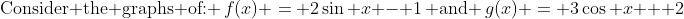 \text{Consider the graphs of: }\,f(x) \:=\: 2\sin x - 1\,\text{ and }\,g(x) \:=\: 3\cos x + 2