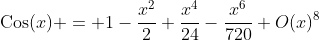 \text{Cos}(x) = 1-\frac{x^2}{2}+\frac{x^4}{24}-\frac{x^6}{720}+O(x)^8