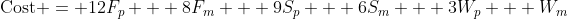 \text{Cost} = 12F_p + 8F_m + 9S_p + 6S_m + 3W_p + W_m