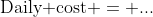 \text{Daily cost} = ...