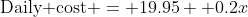 \text{Daily cost} = 19.95+ 0.2x