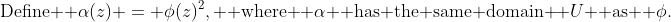 \text{Define } \alpha(z) = \phi(z)^2, \text{ where } \alpha \text{ has the same domain } U \text{ as } \phi.