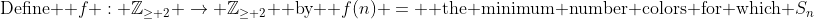 \text{Define } f : \mathbb{Z}_{\ge 2} \rightarrow \mathbb{Z}_{\ge 2} \text{ by } f(n) = \text{ the minimum number colors for which }S_n